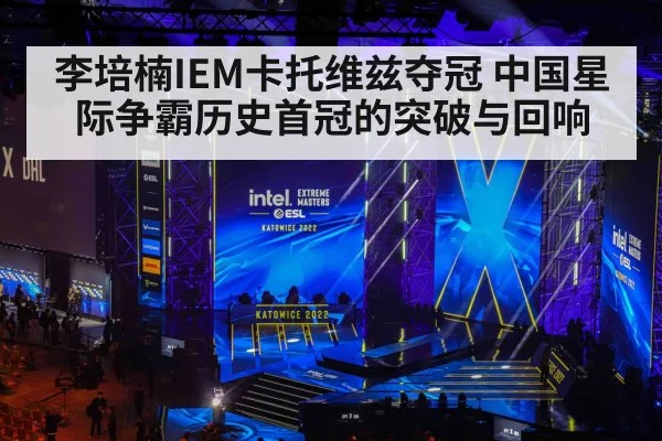 李培楠IEM卡托维兹夺冠 中国星际争霸历史首冠的突破与回响