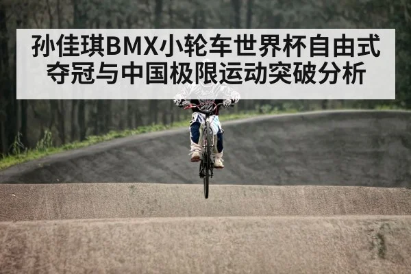 孙佳琪BMX小轮车世界杯自由式夺冠与中国极限运动突破分析