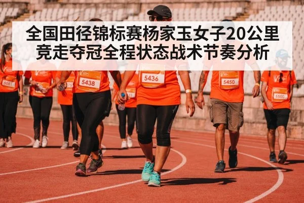全国田径锦标赛杨家玉女子20公里竞走夺冠全程状态战术节奏分析