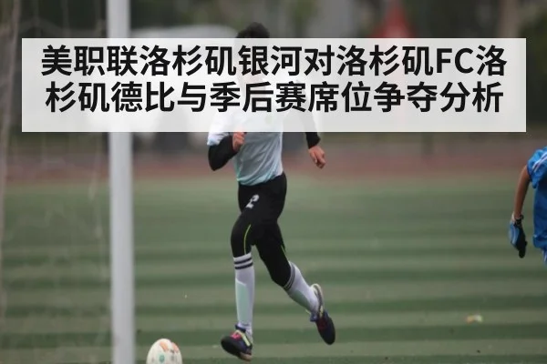 美职联洛杉矶银河对洛杉矶FC洛杉矶德比与季后赛席位争夺分析