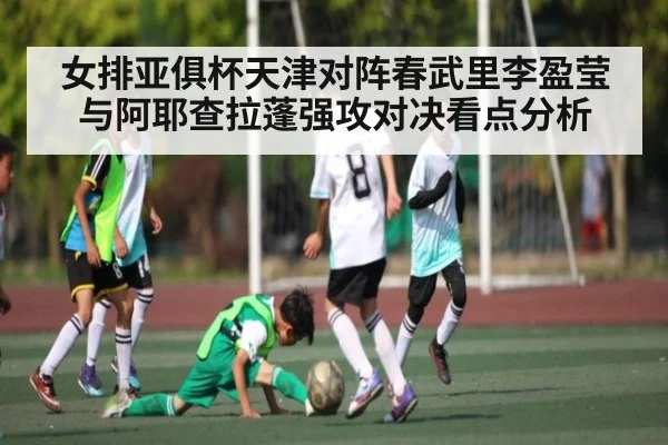 女排亚俱杯天津对阵春武里李盈莹与阿耶查拉蓬强攻对决看点分析