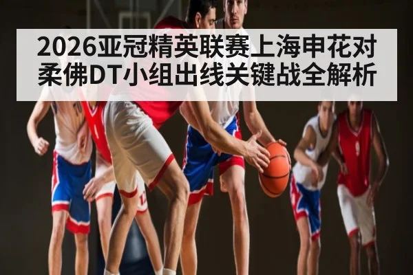 2026亚冠精英联赛上海申花对柔佛DT小组出线关键战全解析